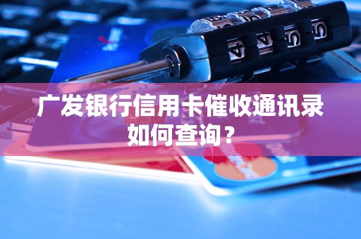 广发银行信用卡催收通讯录如何查询？