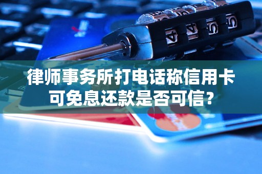 律师事务所打电话称信用卡可免息还款是否可信？