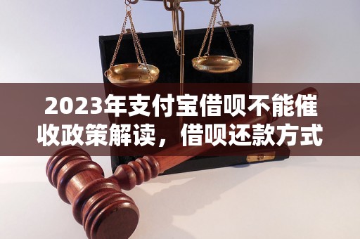 2023年支付宝借呗不能催收政策解读，借呗还款方式详解