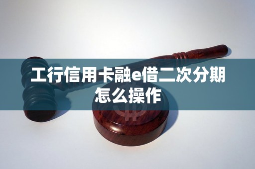 工行信用卡融e借二次分期怎么操作