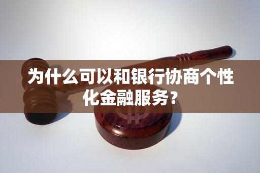 为什么可以和银行协商个性化金融服务？