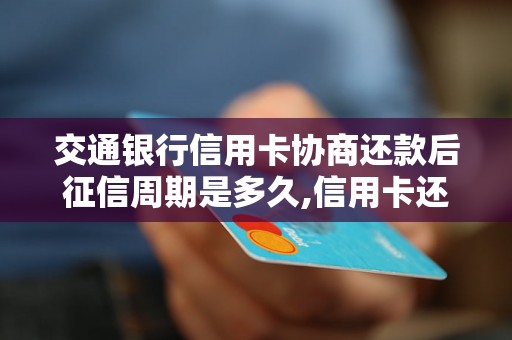 交通银行信用卡协商还款后征信周期是多久,信用卡还款对征信影响有多大