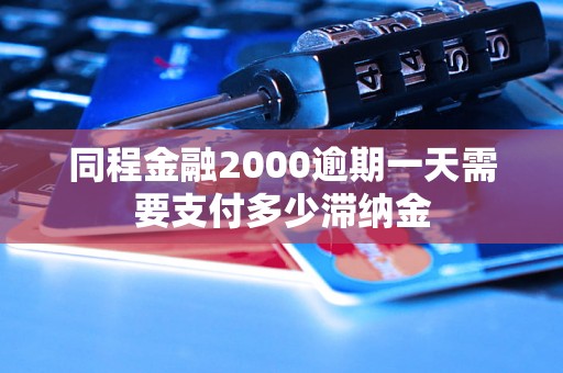 同程金融2000逾期一天需要支付多少滞纳金