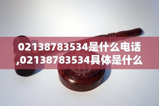 02138783534是什么电话,02138783534具体是什么单位的电话