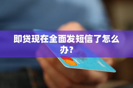 即贷现在全面发短信了怎么办？