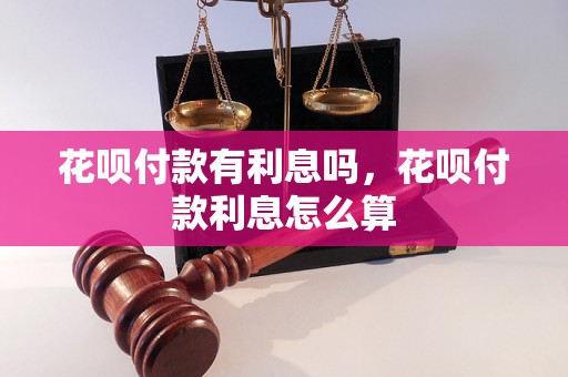 花呗付款有利息吗，花呗付款利息怎么算