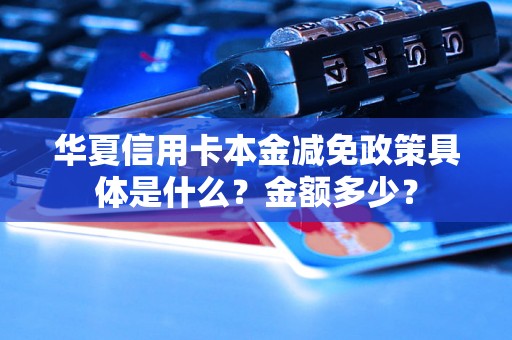 华夏信用卡本金减免政策具体是什么？金额多少？