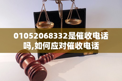 01052068332是催收电话吗,如何应对催收电话