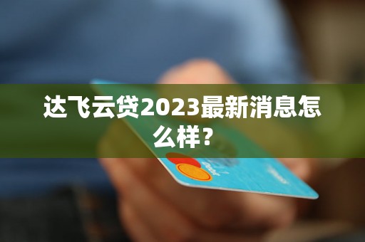 达飞云贷2023最新消息怎么样？