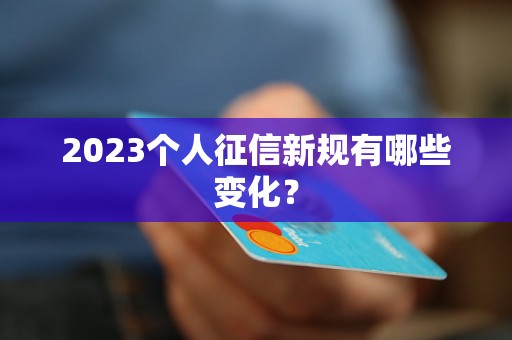 2023个人征信新规有哪些变化？