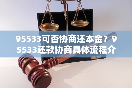 95533可否协商还本金？95533还款协商具体流程介绍