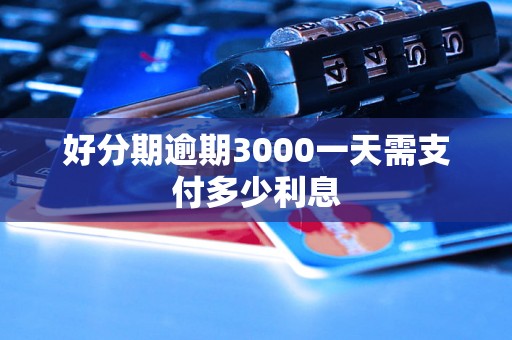 好分期逾期3000一天需支付多少利息