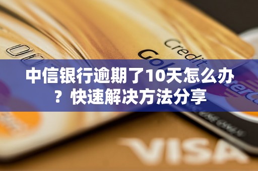 中信银行逾期了10天怎么办？快速解决方法分享