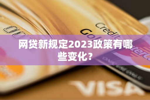 网贷新规定2023政策有哪些变化？