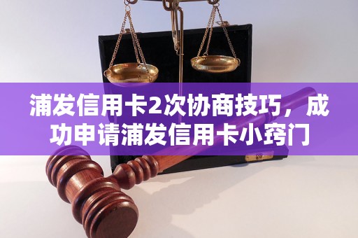 浦发信用卡2次协商技巧，成功申请浦发信用卡小窍门