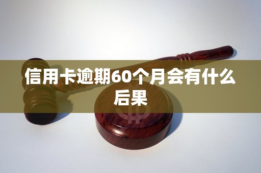 信用卡逾期60个月会有什么后果