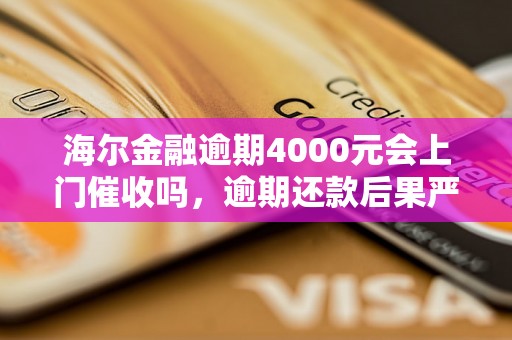 海尔金融逾期4000元会上门催收吗，逾期还款后果严重吗