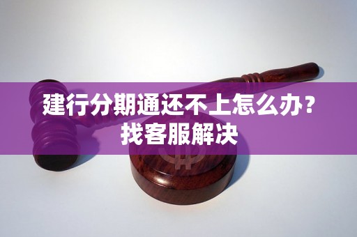 建行分期通还不上怎么办？找客服解决