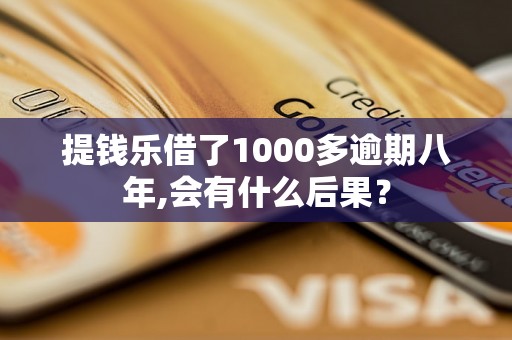 提钱乐借了1000多逾期八年,会有什么后果？