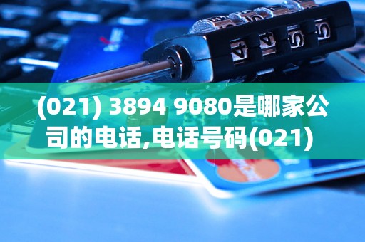 (021) 3894 9080是哪家公司的电话,电话号码(021) 3894 9080属于哪个行业