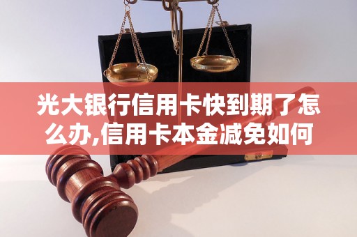 光大银行信用卡快到期了怎么办,信用卡本金减免如何协商