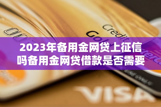 2023年备用金网贷上征信吗备用金网贷借款是否需要上征信？