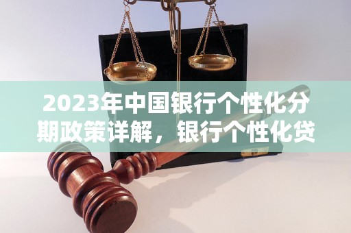 2023年中国银行个性化分期政策详解，银行个性化贷款服务介绍