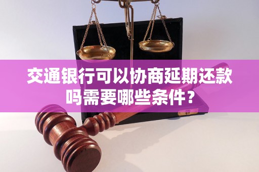 交通银行可以协商延期还款吗需要哪些条件？