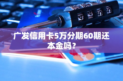 广发信用卡5万分期60期还本金吗？