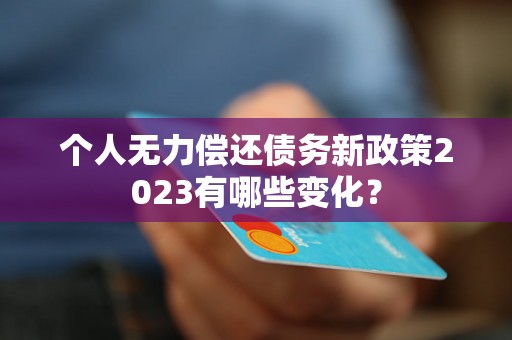 个人无力偿还债务新政策2023有哪些变化？