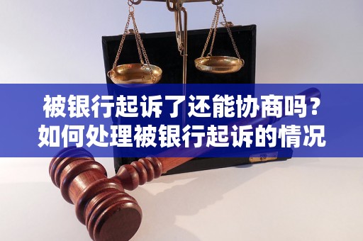 被银行起诉了还能协商吗？如何处理被银行起诉的情况？