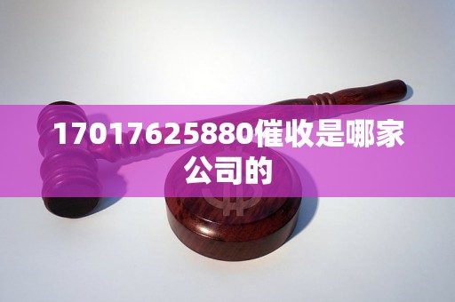 17017625880催收是哪家公司的