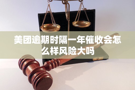 美团逾期时隔一年催收会怎么样风险大吗