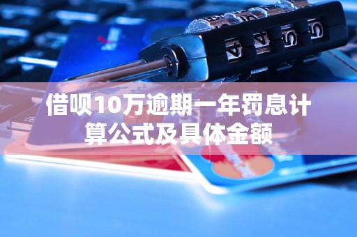 借呗10万逾期一年罚息计算公式及具体金额