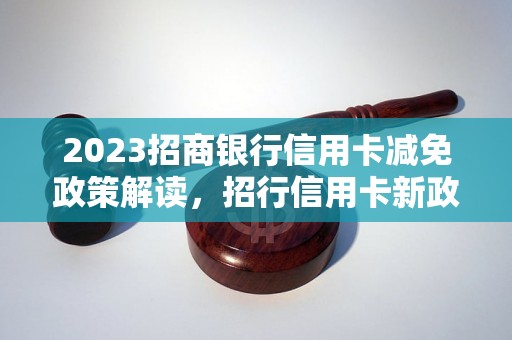 2023招商银行信用卡减免政策解读，招行信用卡新政策详细说明