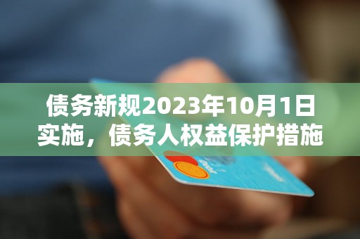 债务新规2023年10月1日实施，债务人权益保护措施解读