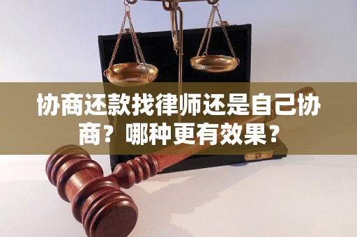 协商还款找律师还是自己协商？哪种更有效果？