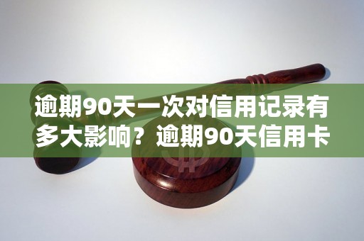 逾期90天一次对信用记录有多大影响？逾期90天信用卡会被封吗？