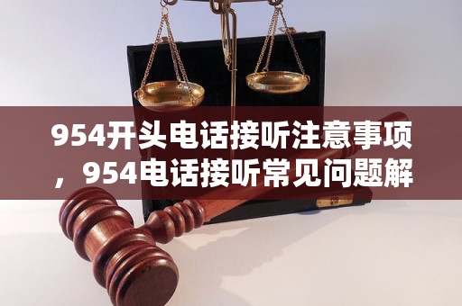 954开头电话接听注意事项，954电话接听常见问题解答