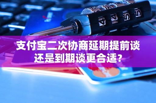 支付宝二次协商延期提前谈还是到期谈更合适？