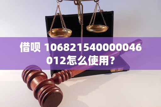 借呗 106821540000046012怎么使用？