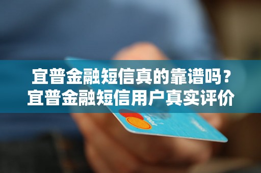 宜普金融短信真的靠谱吗？宜普金融短信用户真实评价