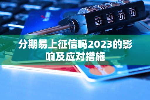 分期易上征信吗2023的影响及应对措施