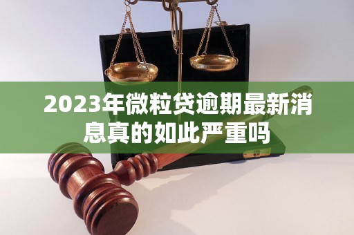 2023年微粒贷逾期最新消息真的如此严重吗