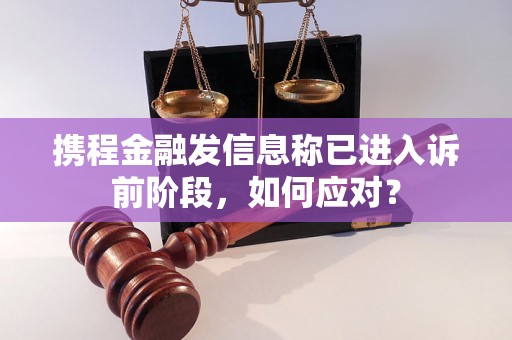 携程金融发信息称已进入诉前阶段，如何应对？