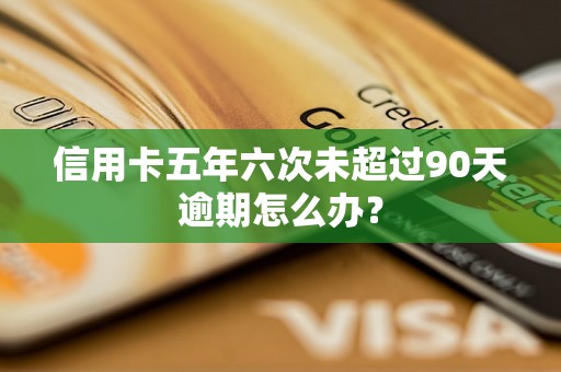 信用卡五年六次未超过90天逾期怎么办？