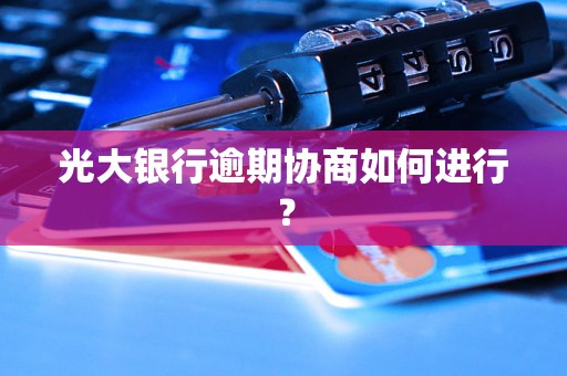 光大银行逾期协商如何进行？