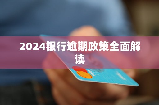 2024银行逾期政策全面解读