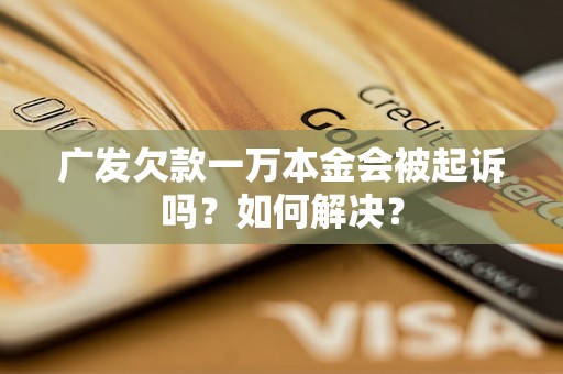 广发欠款一万本金会被起诉吗？如何解决？