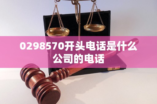 0298570开头电话是什么公司的电话